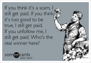 if-you-think-its-a-scam-i-still-get-paid-if-you-think-its-too-good-to-be-true-i-still-get-paid-if-you-unfollow-me-i-still-get-paid-whos-the-real-winner-here-101b3